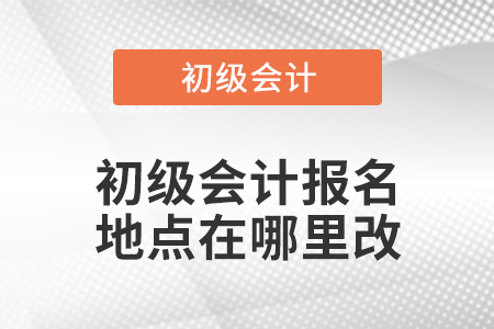 初级会计报名地点在哪里改