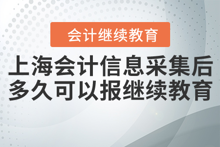 上海会计人员信息采集后多久可以报继续教育？