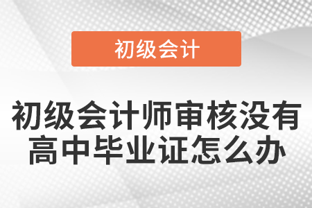 初级会计师审核没有高中毕业证怎么办