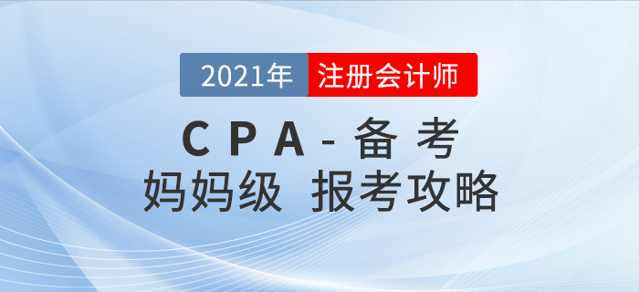 2021年注会报考备考全攻略！妈妈级考生必看！