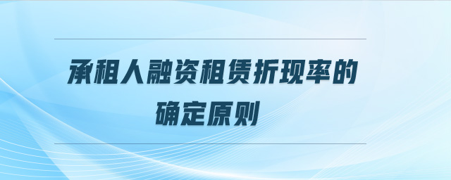 承租人融资租赁折现率的确定原则