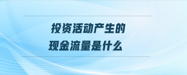 投资活动产生的现金流量是什么