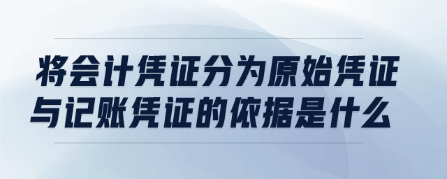 将会计凭证分为原始凭证与记账凭证的依据是什么