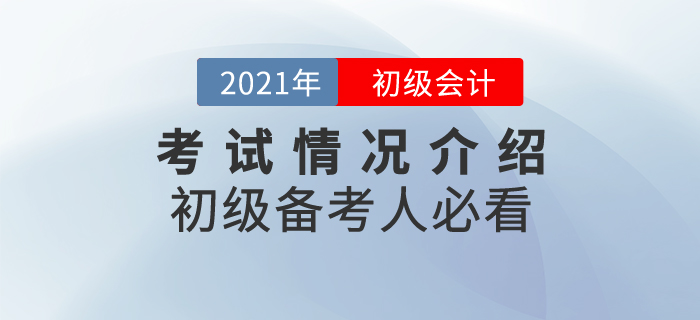 2021年初级会计考试情况介绍，备考人必看！