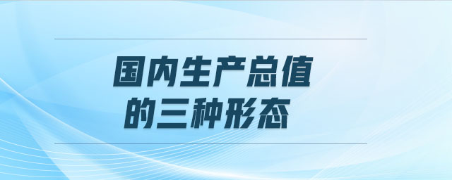 国内生产总值的三种形态