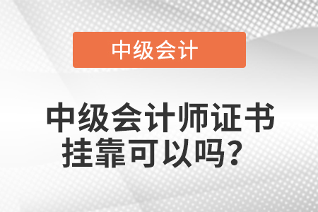 中级会计师证书挂靠可以吗？