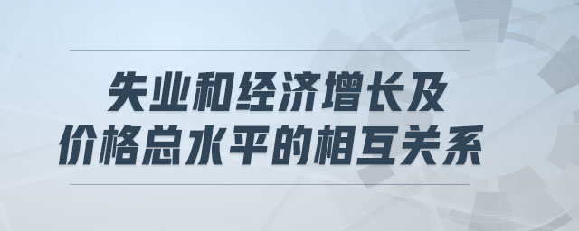 失业和经济增长及价格总水平的相互关系