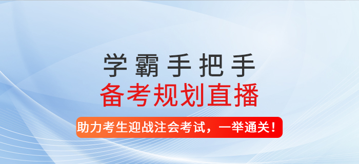 2021年学霸手把手备考规划直播-助力考生迎战注会考试，一举通关！