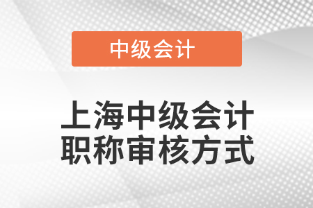 上海中级会计职称审核方式