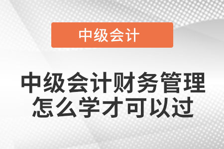 中级会计财务管理怎么学才可以过