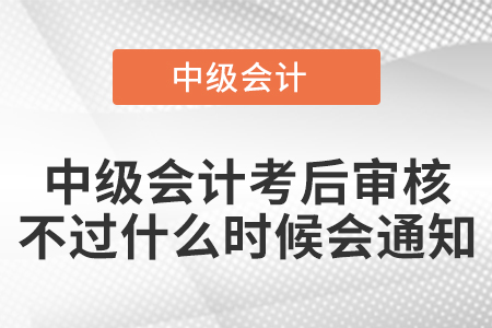 中级会计考后审核不过什么时候会通知