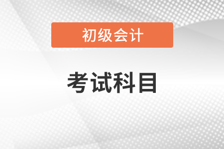 初级会计证考试科目有哪些？