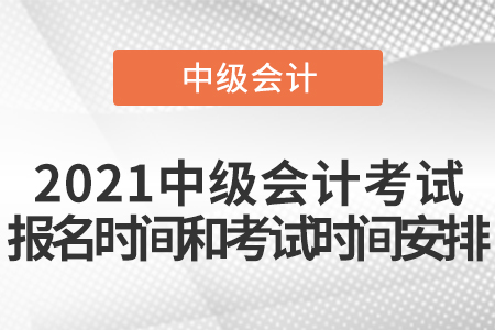 2021中级会计考试报名时间和考试时间安排