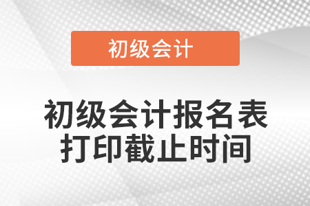 初级会计报名表打印截止时间