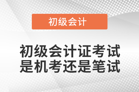 初级会计证考试是机考还是笔试