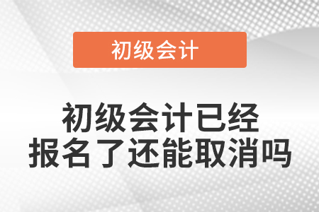 初级会计已经报名了还能取消吗