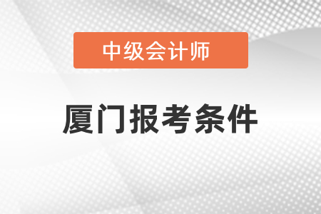 厦门中级会计报考条件是什么