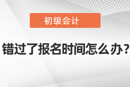 初级会计错过了报名时间怎么办?