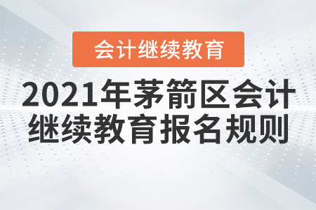 2021年湖北省茅箭区会计继续教育报名规则