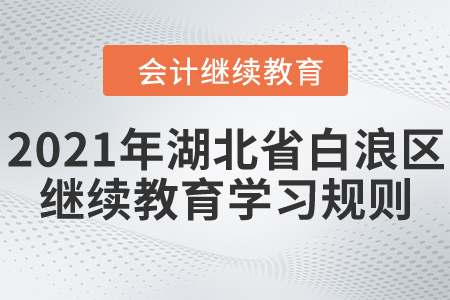 2021年湖北省白浪区会计继续教育学习规则