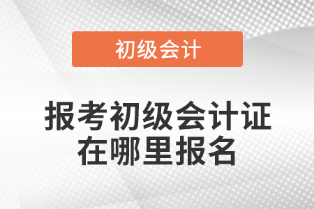 报考初级会计证在哪里报名