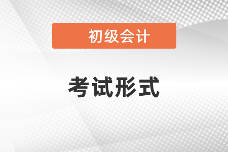 你知道初级会计师考试形式吗？