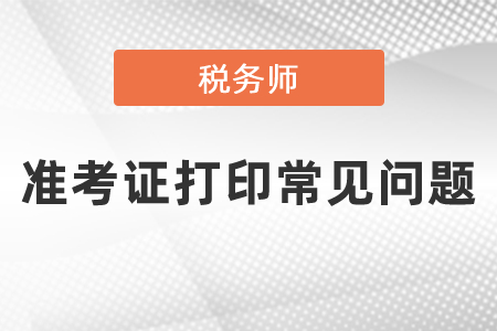 2021年度税务师准考证打印常见问题