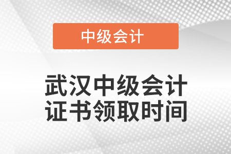 武汉中级会计证书领取时间