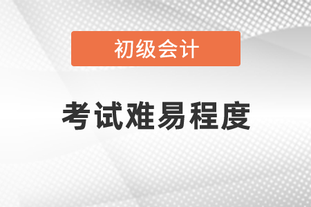 2021年度初级会计考试难易程度