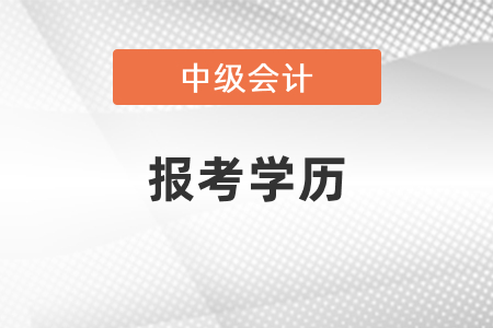 2021广东省茂名中级会计报考学历要求