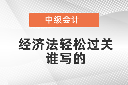 中级会计经济法轻松过关谁写的