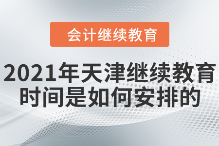 2021年天津市会计继续教育时间是如何安排的