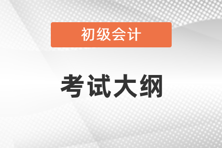 2021年初级会计职称考试大纲公布了没