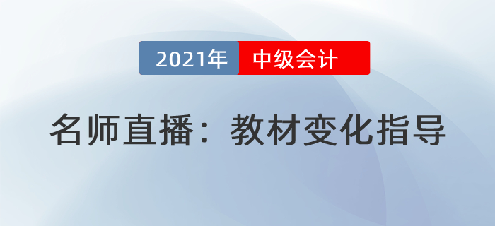 名师直播解读：2021年中级会计教材变化分析指导