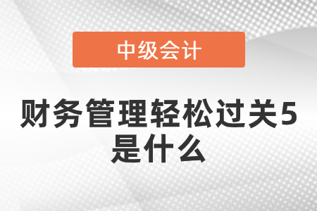 中级财务管理轻松过关5是什么