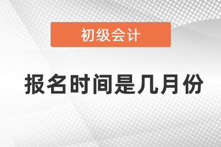 2021年初级会计师报名时间是几月份