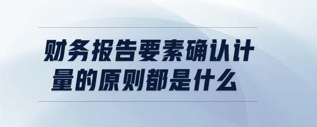 财务报告要素确认计量的原则都是什么