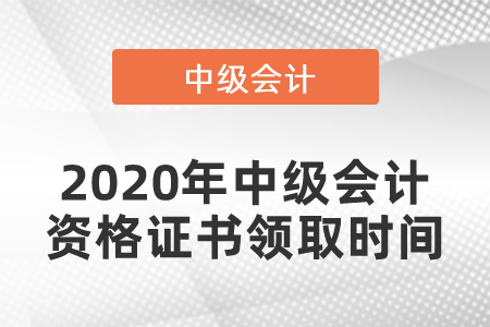 2020年中级会计资格证书领取时间