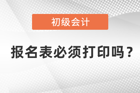 初级会计报名表必须打印吗？