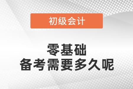 零基础初级会计备考需要多久呢