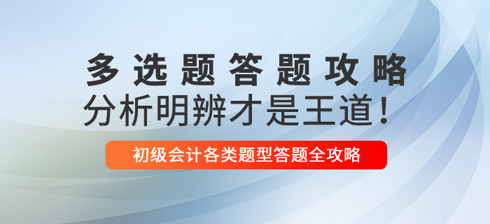 2021年初级会计多选题解题技巧，分析明辨才是王道！