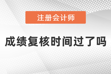 2020cpa成绩复核时间过了吗