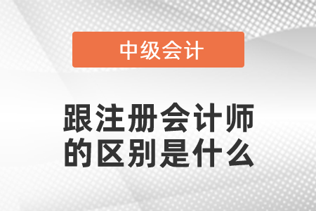 中级会计跟注册会计师的区别是什么