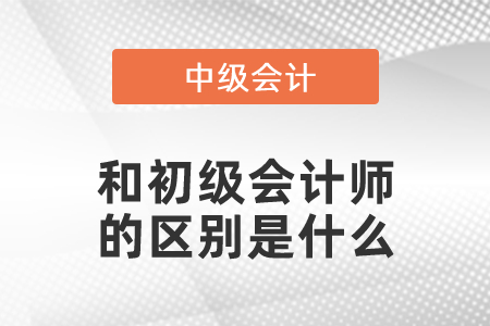 中级会计师和初级会计师的区别是什么