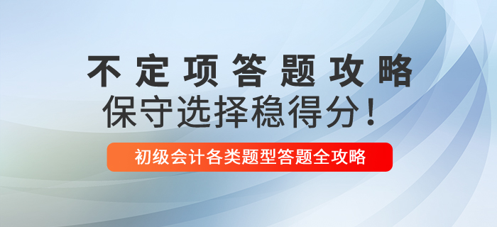 2021年初级会计不定项解题技巧，保守选择稳得分