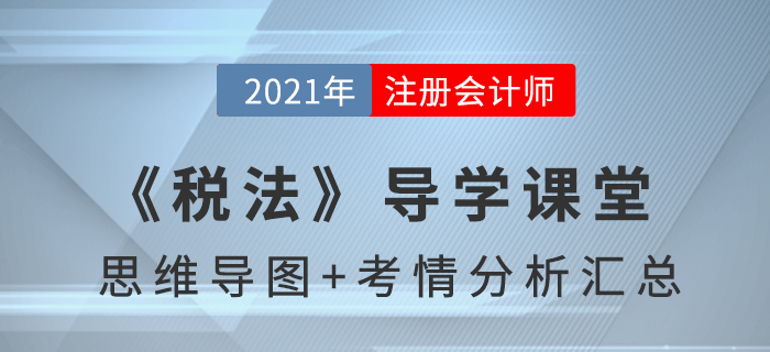 2021年CPA《税法》导学课堂-思维导图+考情分析精讲