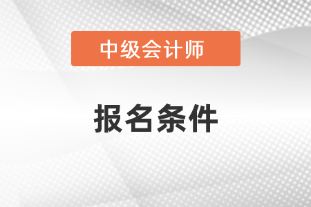 四川省遂宁中级会计师考试报名条件