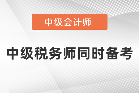 税务师与中级会计职称考试同时备考