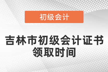 吉林市初级会计证书领取时间