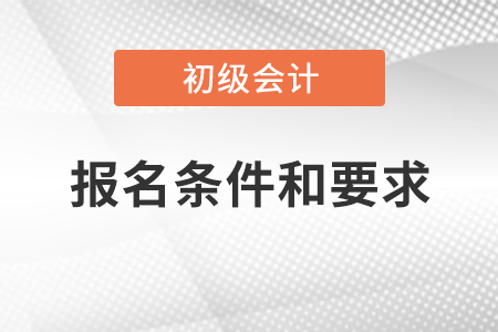 初级会计职称报名条件和要求